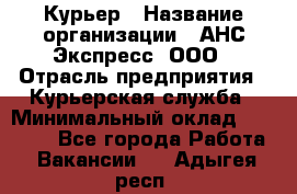 Курьер › Название организации ­ АНС Экспресс, ООО › Отрасль предприятия ­ Курьерская служба › Минимальный оклад ­ 28 000 - Все города Работа » Вакансии   . Адыгея респ.